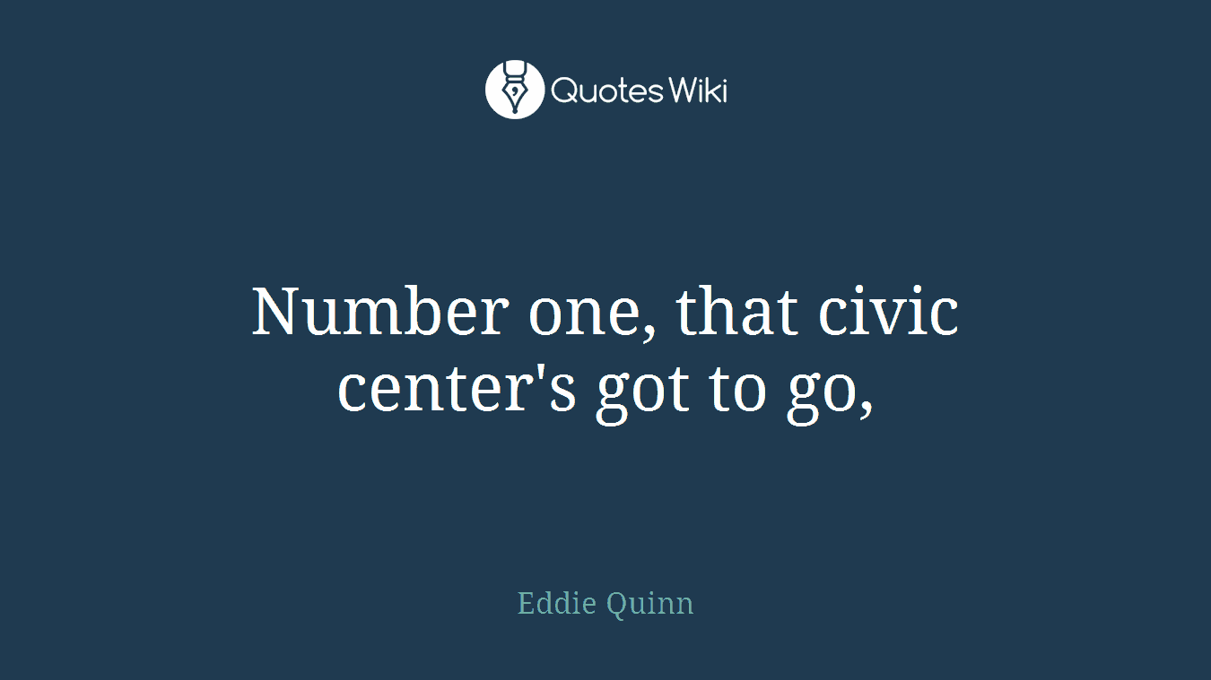 Number one, that civic center's got to go,