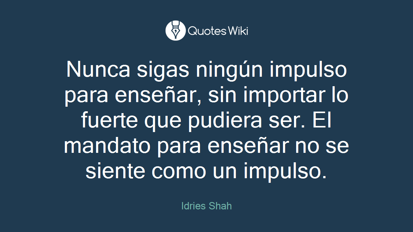 Nunca sigas ningún impulso para enseñar, sin importar lo fuerte que pudiera ser. El mandato para enseñar no se siente como un impulso.