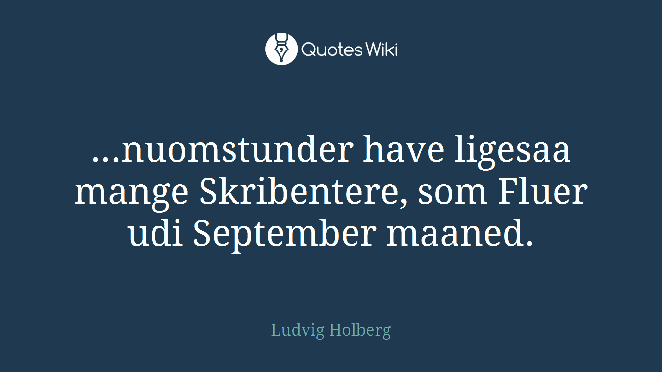 ...nuomstunder have ligesaa mange Skribentere, som Fluer udi September maaned.