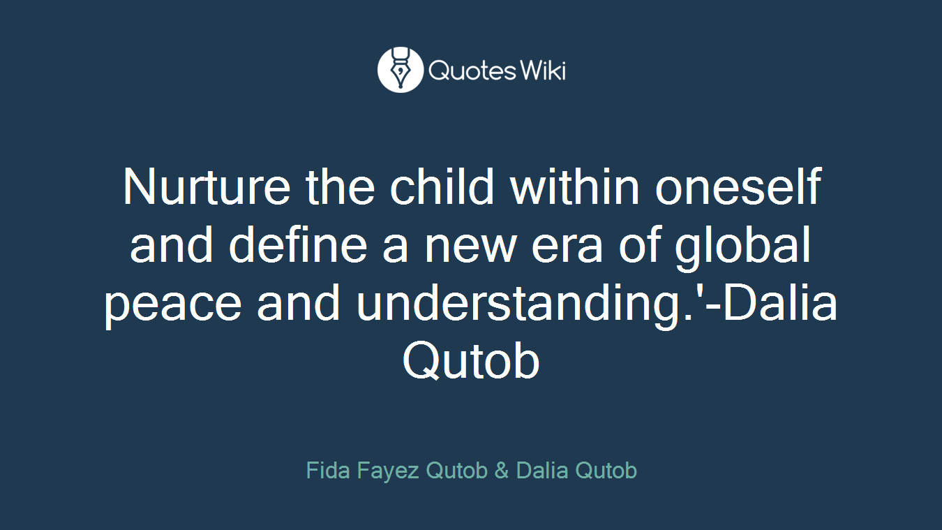 Nurture the child within oneself and define a new era of global peace and understanding.'-Dalia Qutob