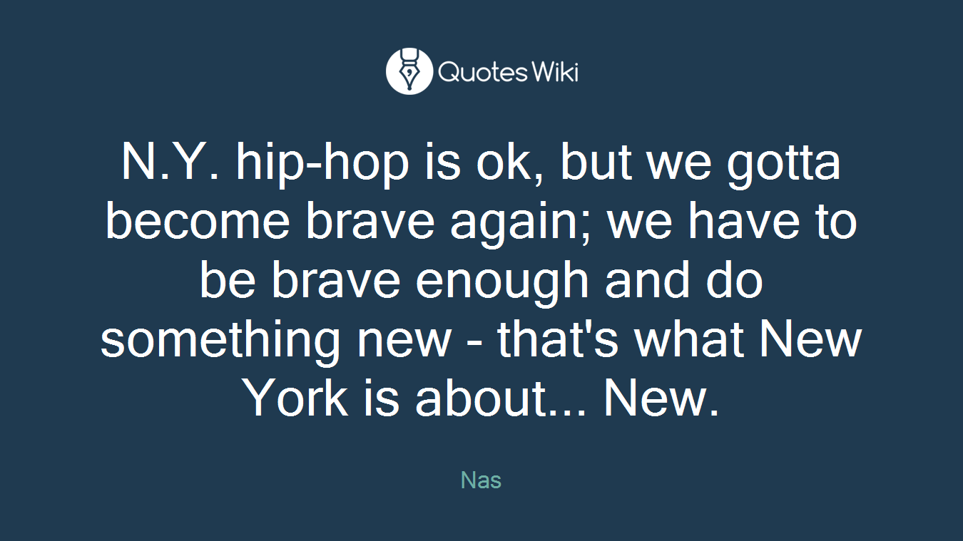 N.Y. hip-hop is ok, but we gotta become brave again; we have to be brave enough and do something new - that's what New York is about... New.