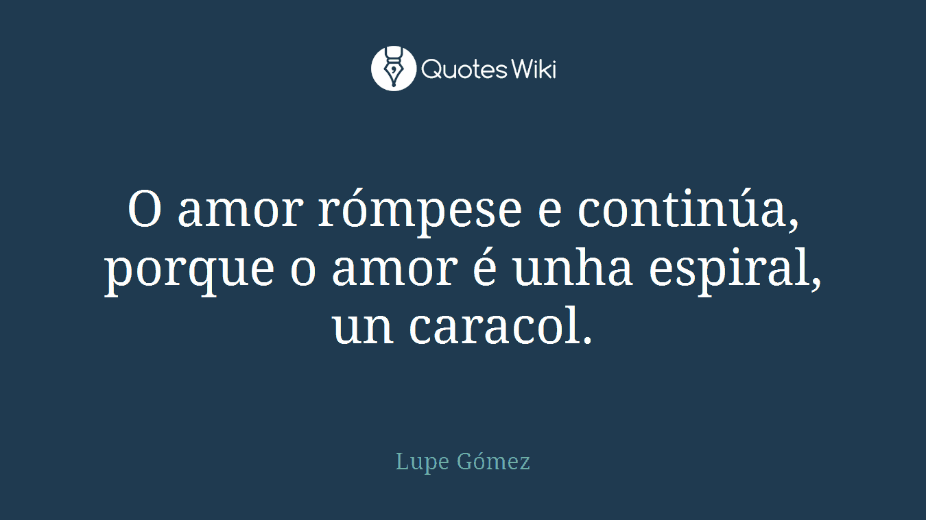 O amor rómpese e continúa, porque o amor é unha espiral, un caracol.