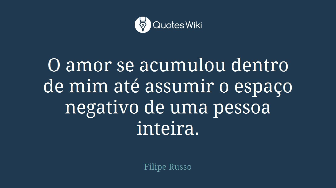 O amor se acumulou dentro de mim até assumir o espaço negativo de uma pessoa inteira.