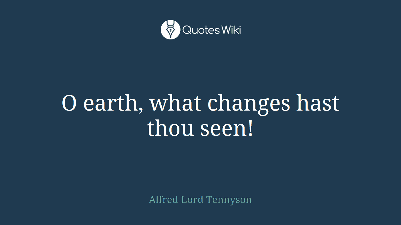 O earth, what changes hast thou seen!