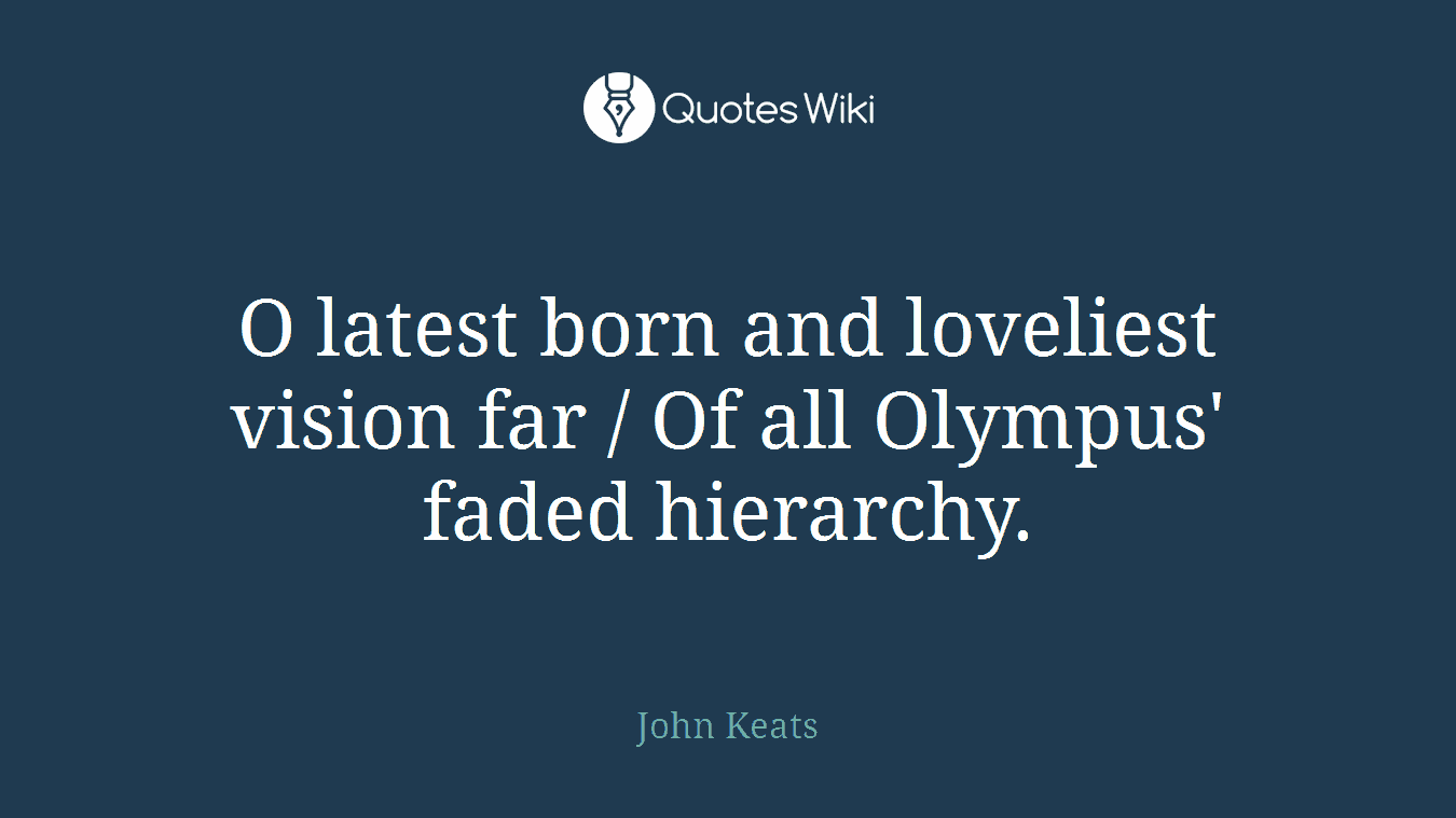 O latest born and loveliest vision far / Of all Olympus' faded hierarchy.