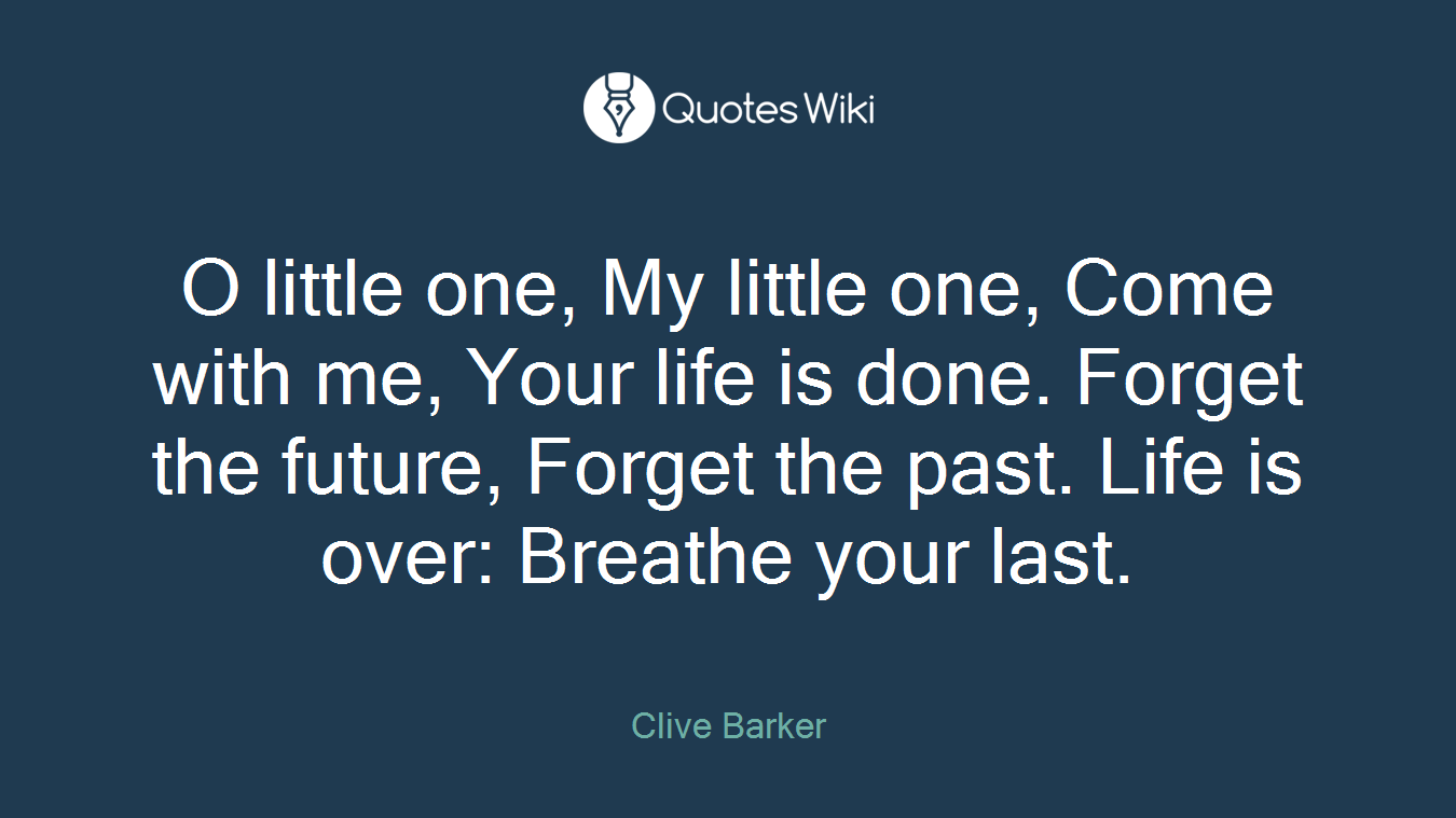 O little one, My little one, Come with me, Your life is done. Forget the future, Forget the past. Life is over: Breathe your last.