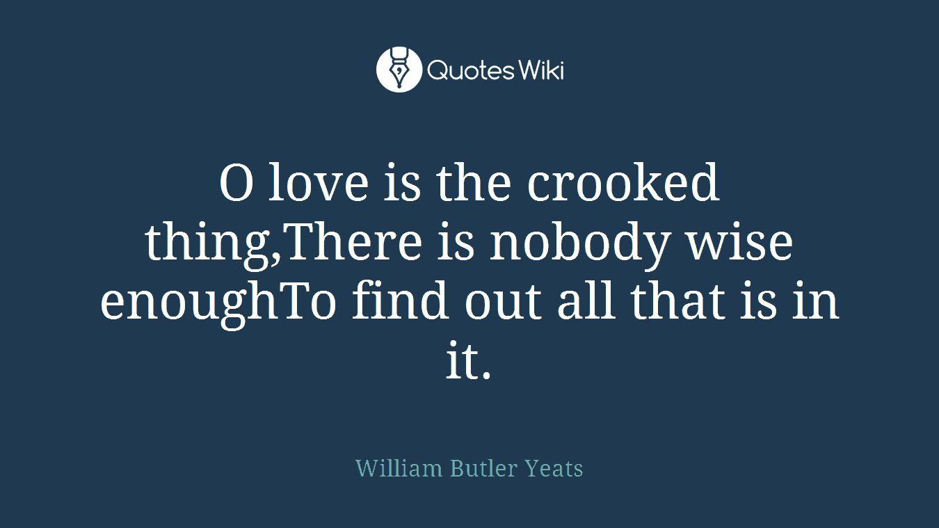 O love is the crooked thing,There is nobody wise enoughTo find out all that is in it.