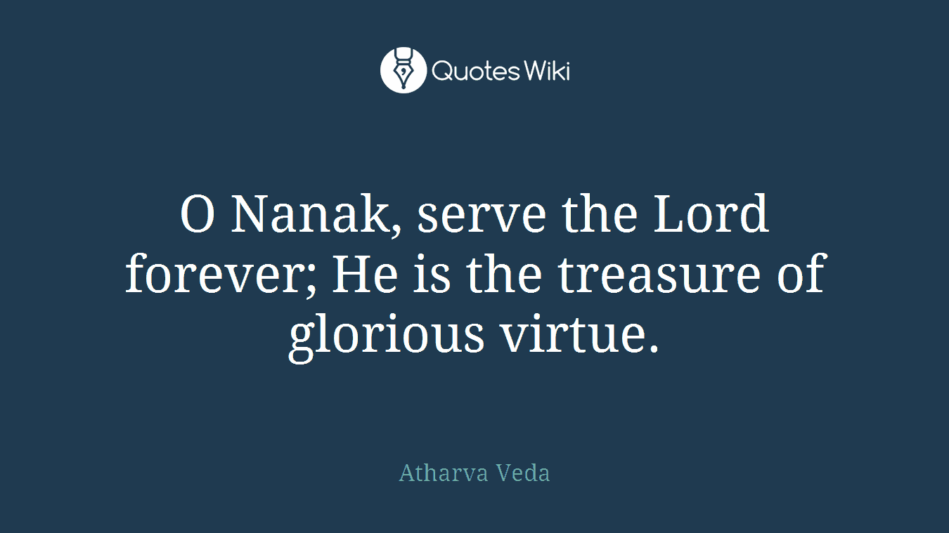 O Nanak, serve the Lord forever; He is the treasure of glorious virtue.