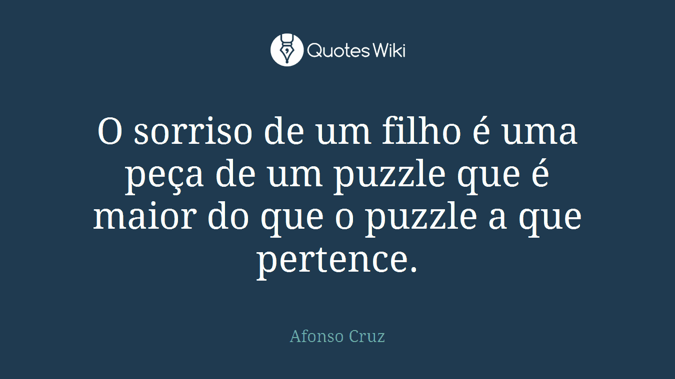 O sorriso de um filho é uma peça de um puzzle que é maior do que o puzzle a que pertence.