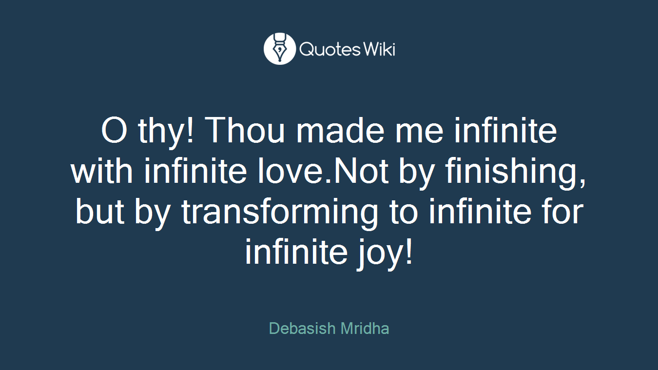 O thy! Thou made me infinite with infinite love.Not by finishing, but by transforming to infinite for infinite joy!