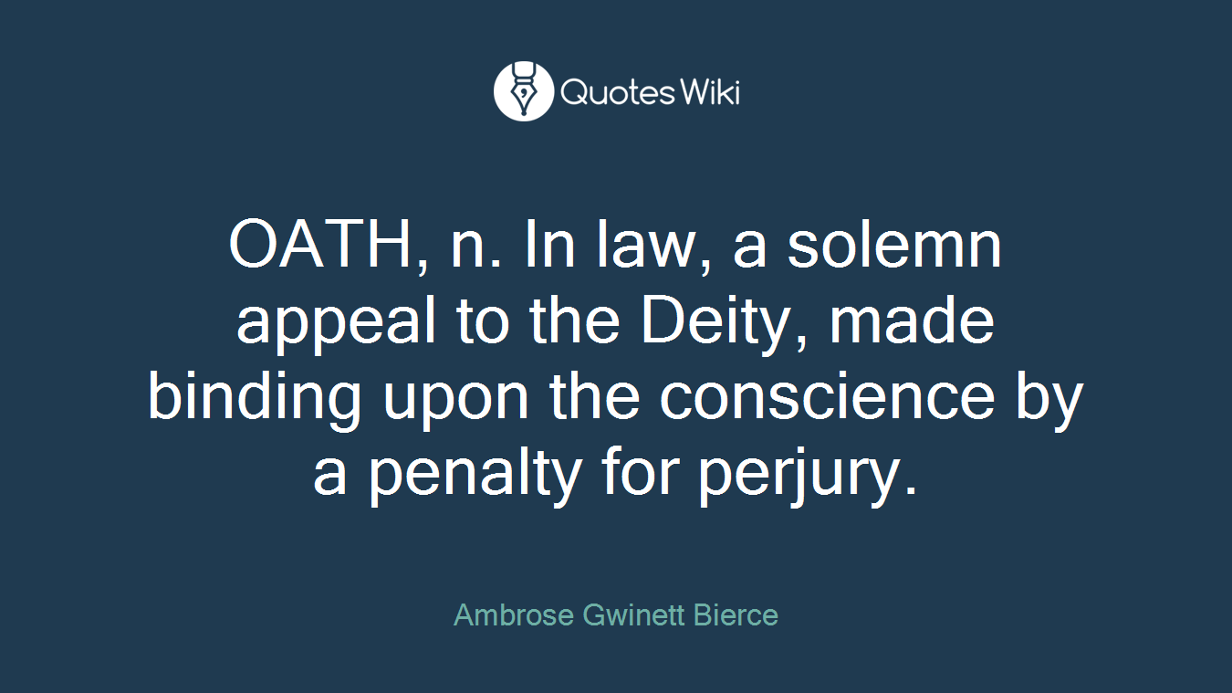 OATH, n. In law, a solemn appeal to the Deity, made binding upon the conscience by a penalty for perjury.