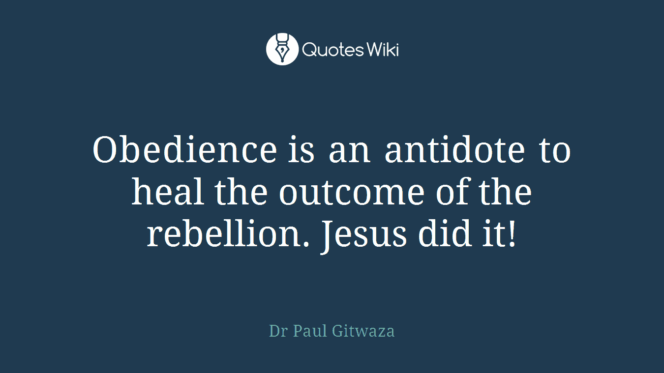 Obedience is an antidote to heal the outcome of the rebellion. Jesus did it!