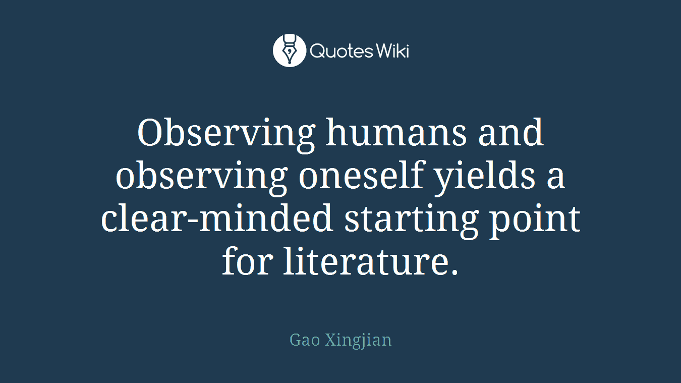 Observing humans and observing oneself yields a clear-minded starting point for literature.