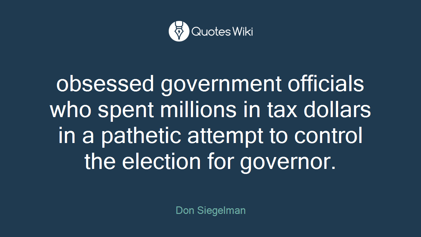 obsessed government officials who spent millions in tax dollars in a pathetic attempt to control the election for governor.