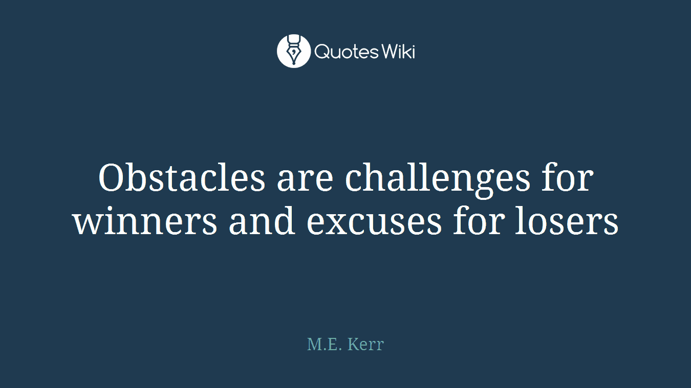 Obstacles are challenges for winners and excuses for losers