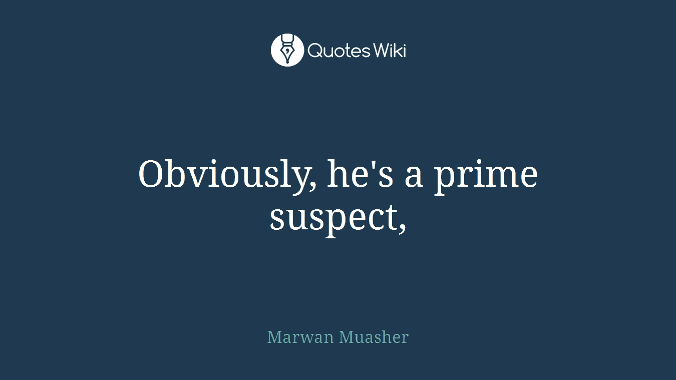 Obviously, he's a prime suspect,