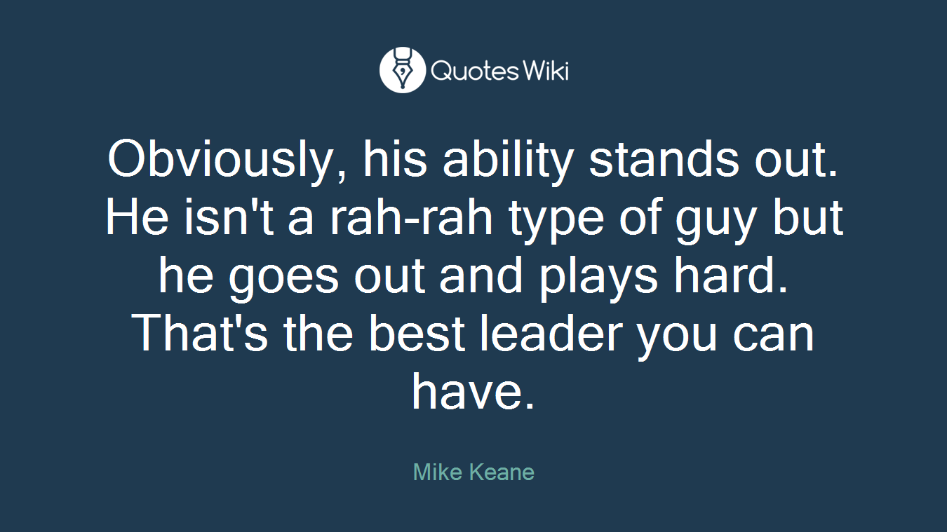 Obviously, his ability stands out. He isn't a rah-rah type of guy but he goes out and plays hard. That's the best leader you can have.