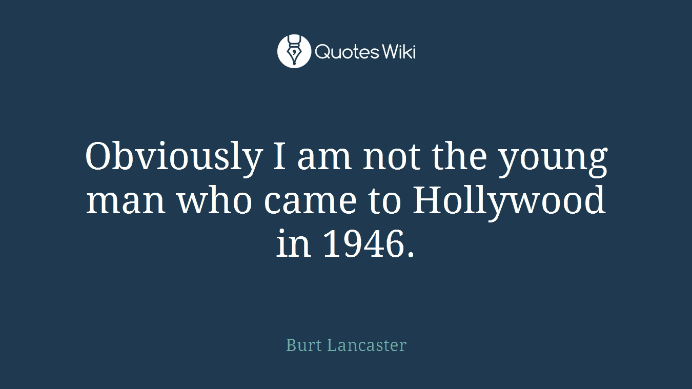 Obviously I am not the young man who came to Hollywood in 1946.
