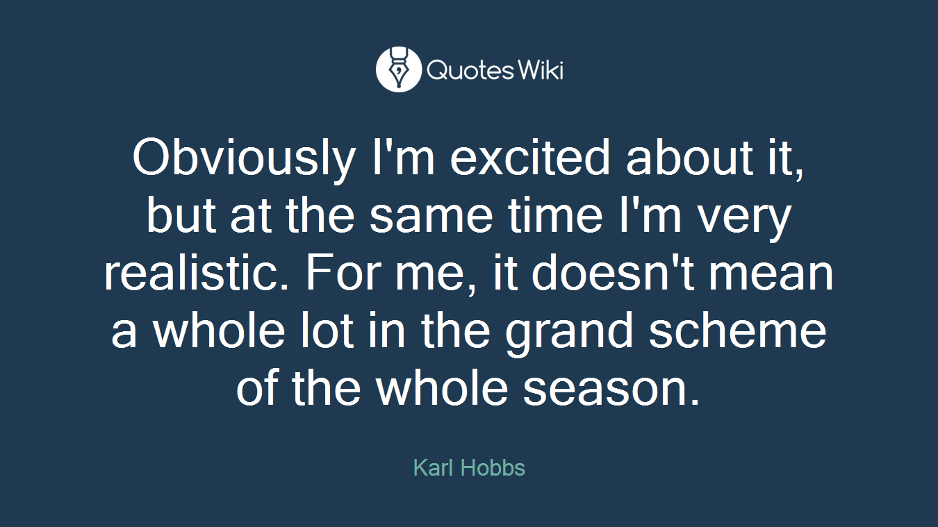 Obviously I'm excited about it, but at the same time I'm very realistic. For me, it doesn't mean a whole lot in the grand scheme of the whole season.