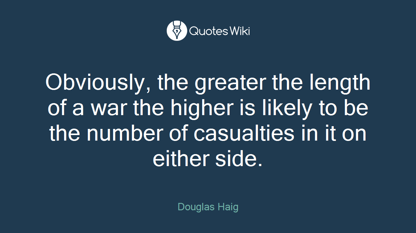 Obviously, the greater the length of a war the higher is likely to be the number of casualties in it on either side.