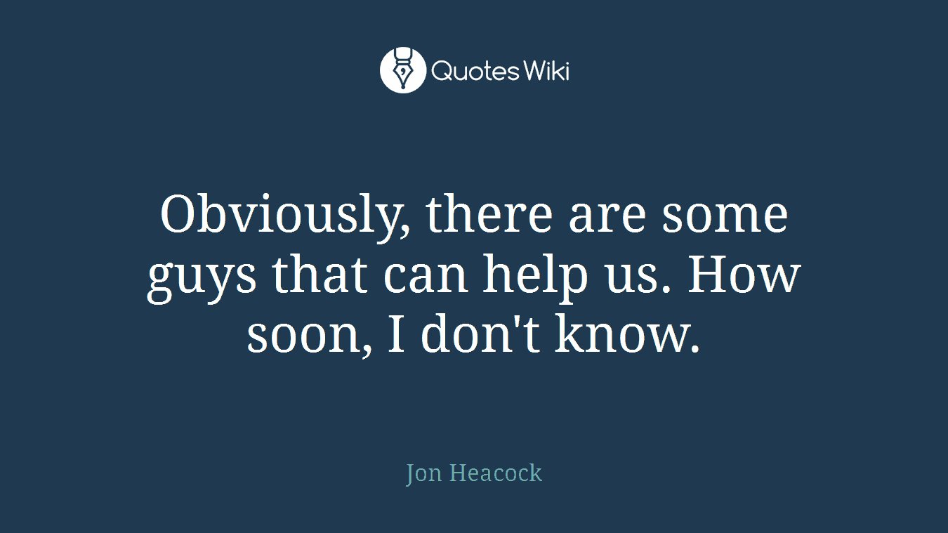Obviously, there are some guys that can help us. How soon, I don't know.