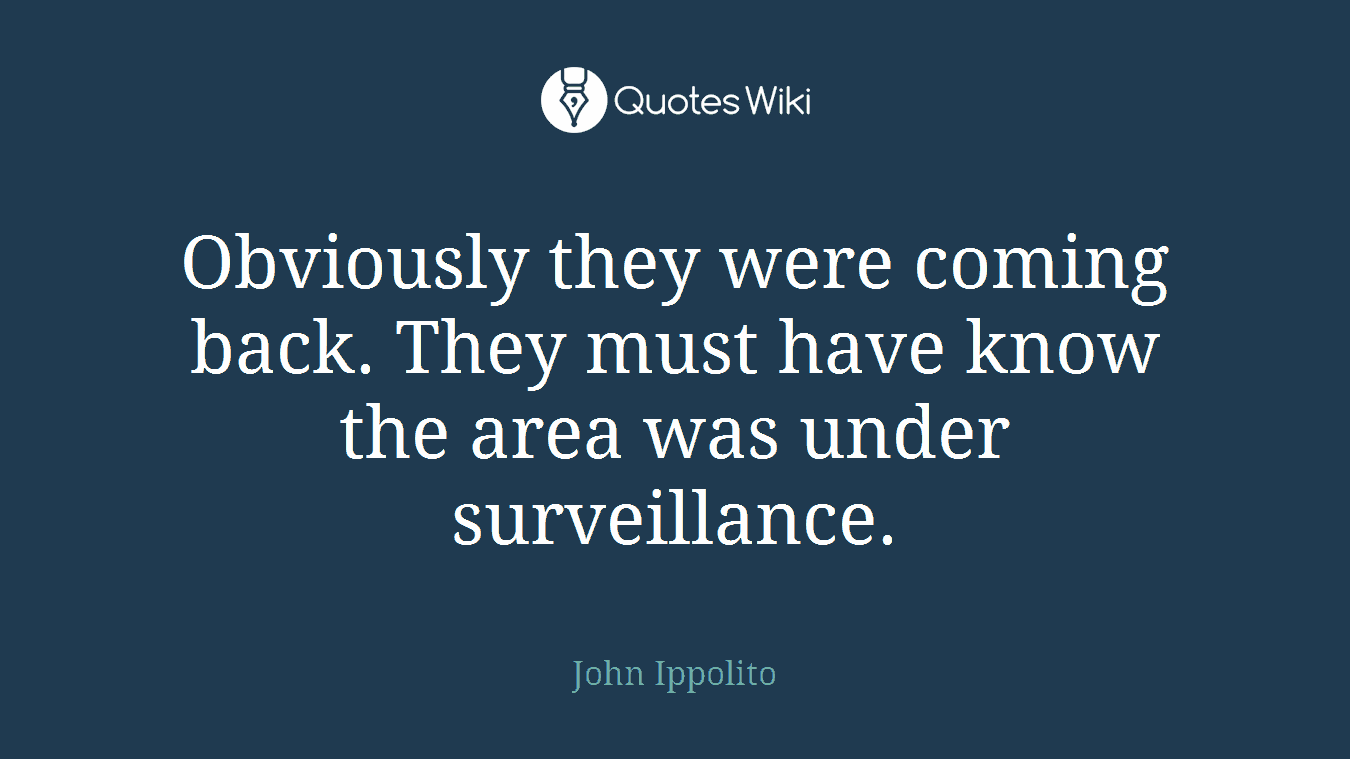 Obviously they were coming back. They must have know the area was under surveillance.