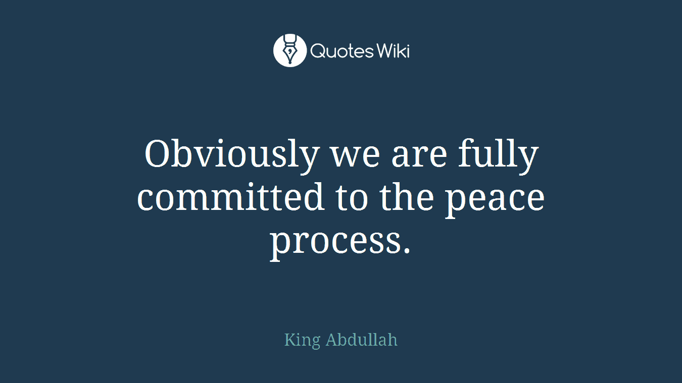 Obviously we are fully committed to the peace process.