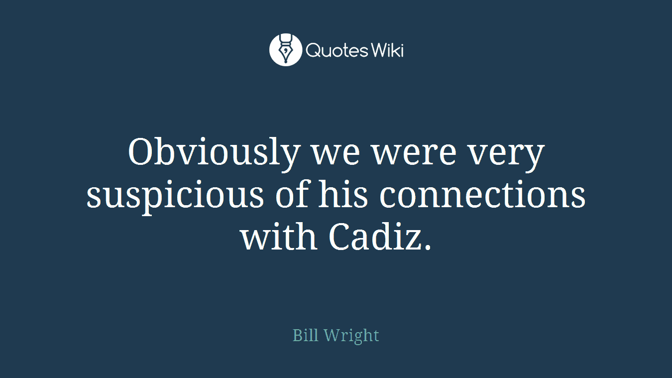 Obviously we were very suspicious of his connections with Cadiz.