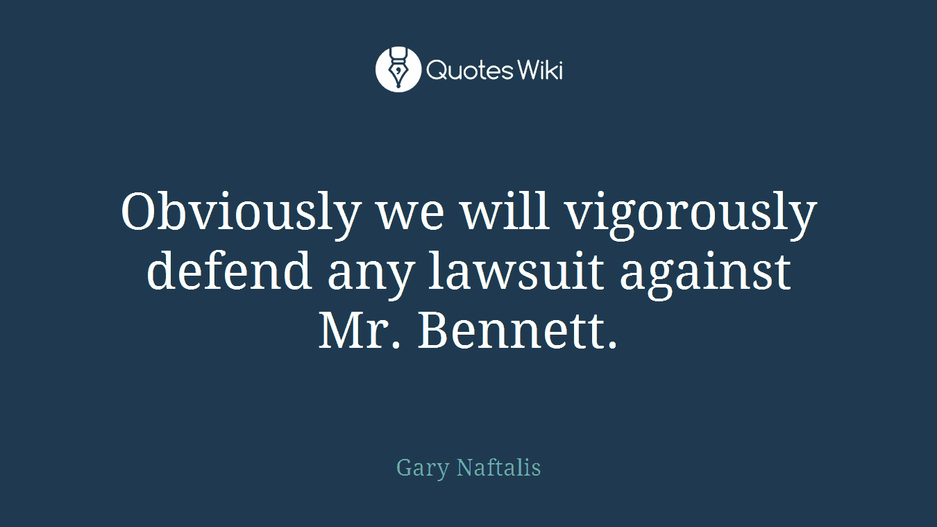 Obviously we will vigorously defend any lawsuit against Mr. Bennett.