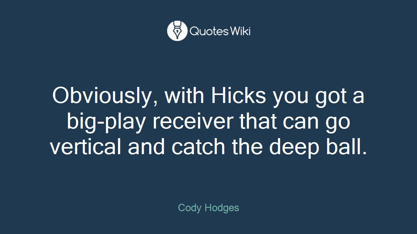 Obviously, with Hicks you got a big-play receiver that can go vertical and catch the deep ball.
