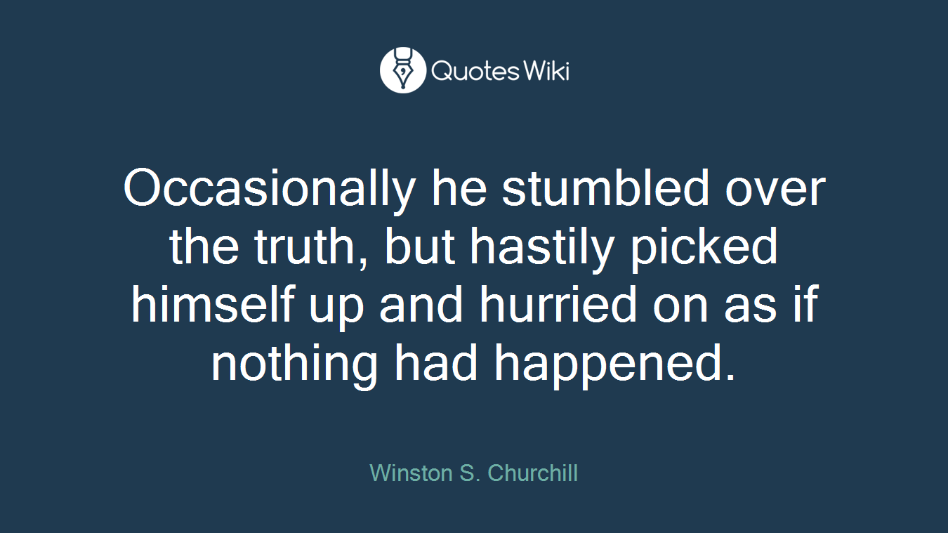 Occasionally he stumbled over the truth, but hastily picked himself up and hurried on as if nothing had happened.