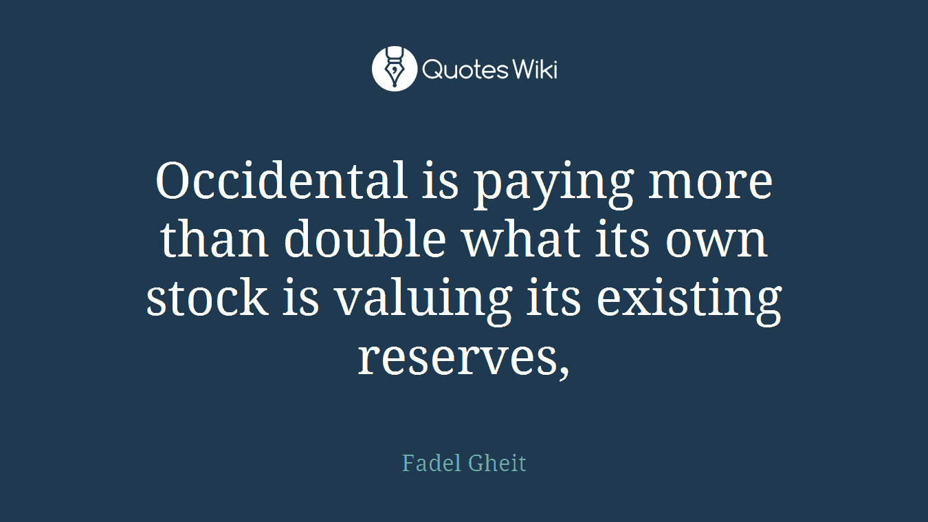 Occidental is paying more than double what its own stock is valuing its existing reserves,