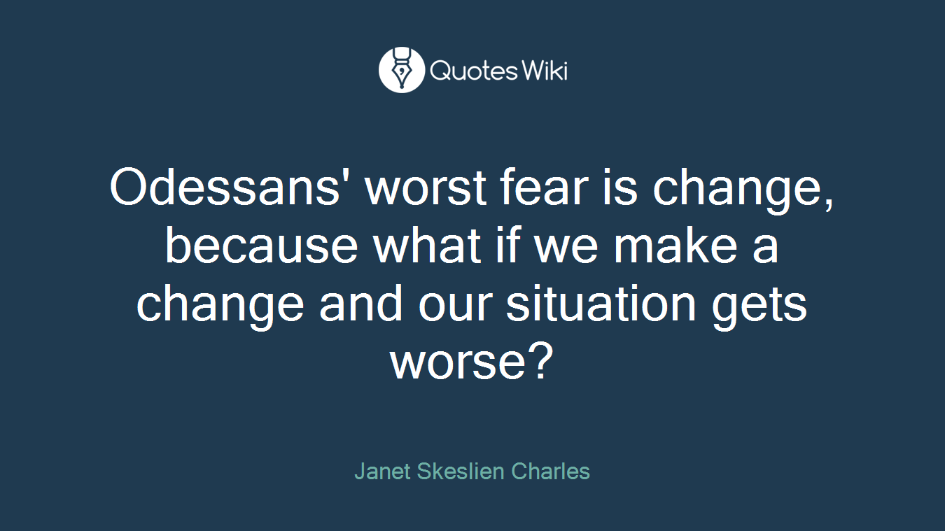 Odessans' worst fear is change, because what if we make a change and our situation gets worse?
