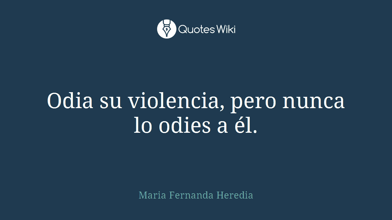 Odia su violencia, pero nunca lo odies a él.