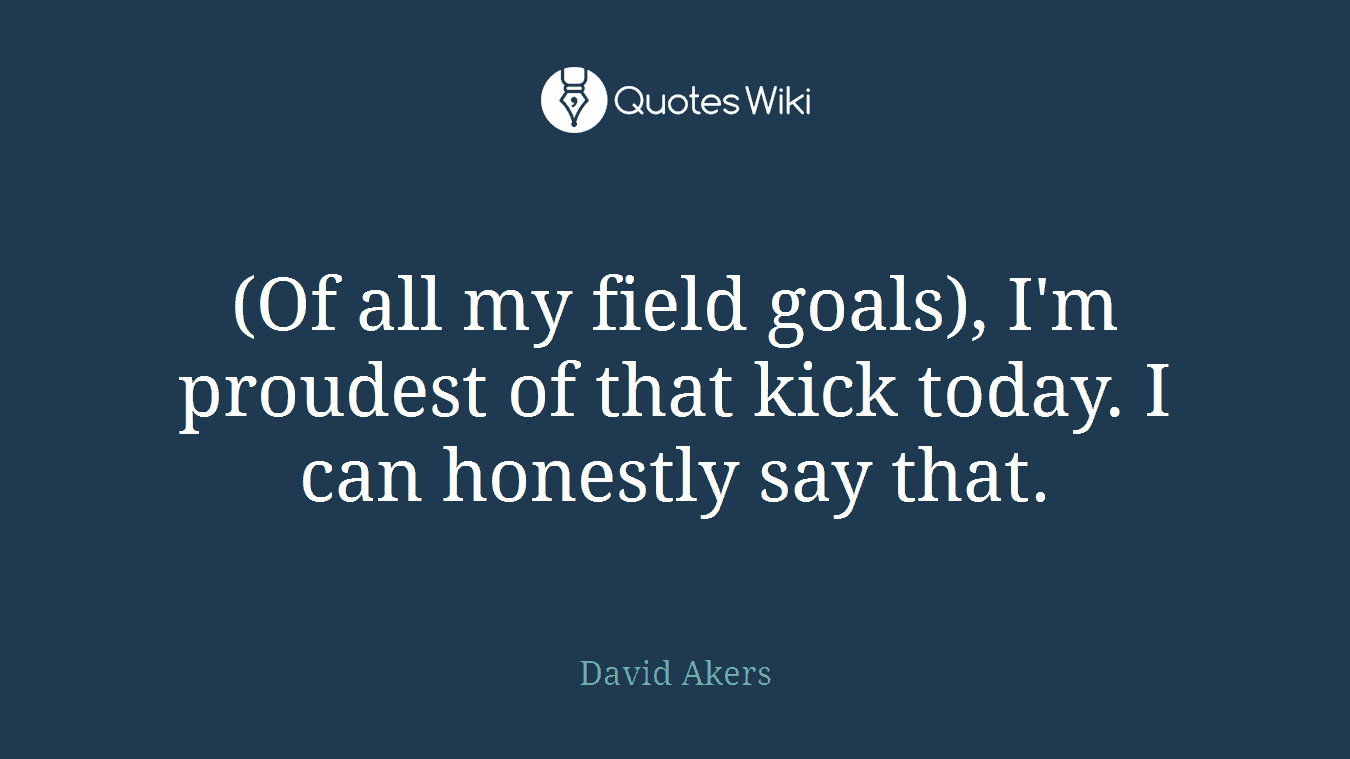 (Of all my field goals), I'm proudest of that kick today. I can honestly say that.