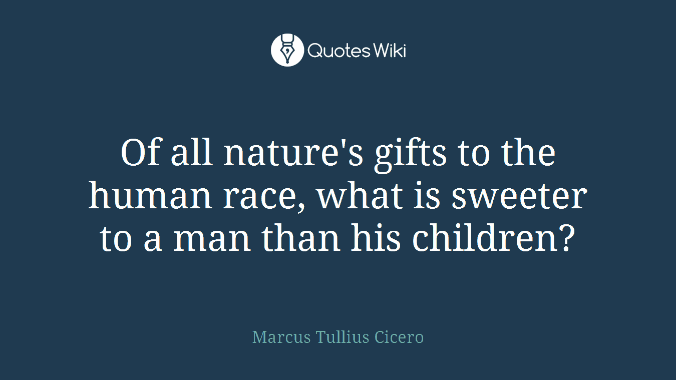 Of all nature's gifts to the human race, what is sweeter to a man than his children?