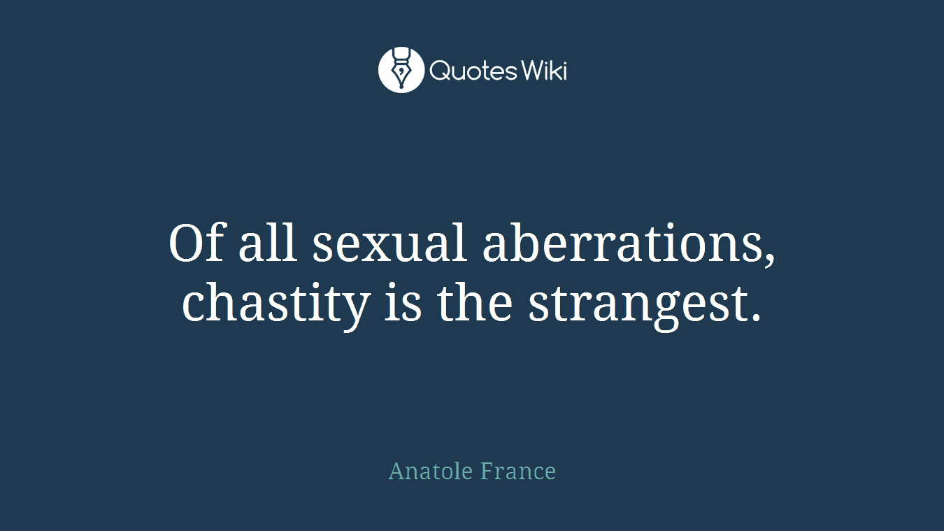 Of all sexual aberrations, chastity is the strangest.