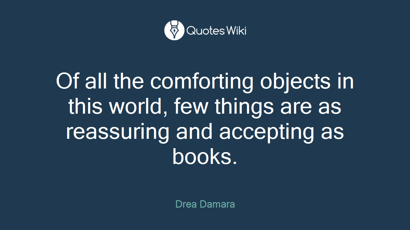 Of all the comforting objects in this world, few things are as reassuring and accepting as books.