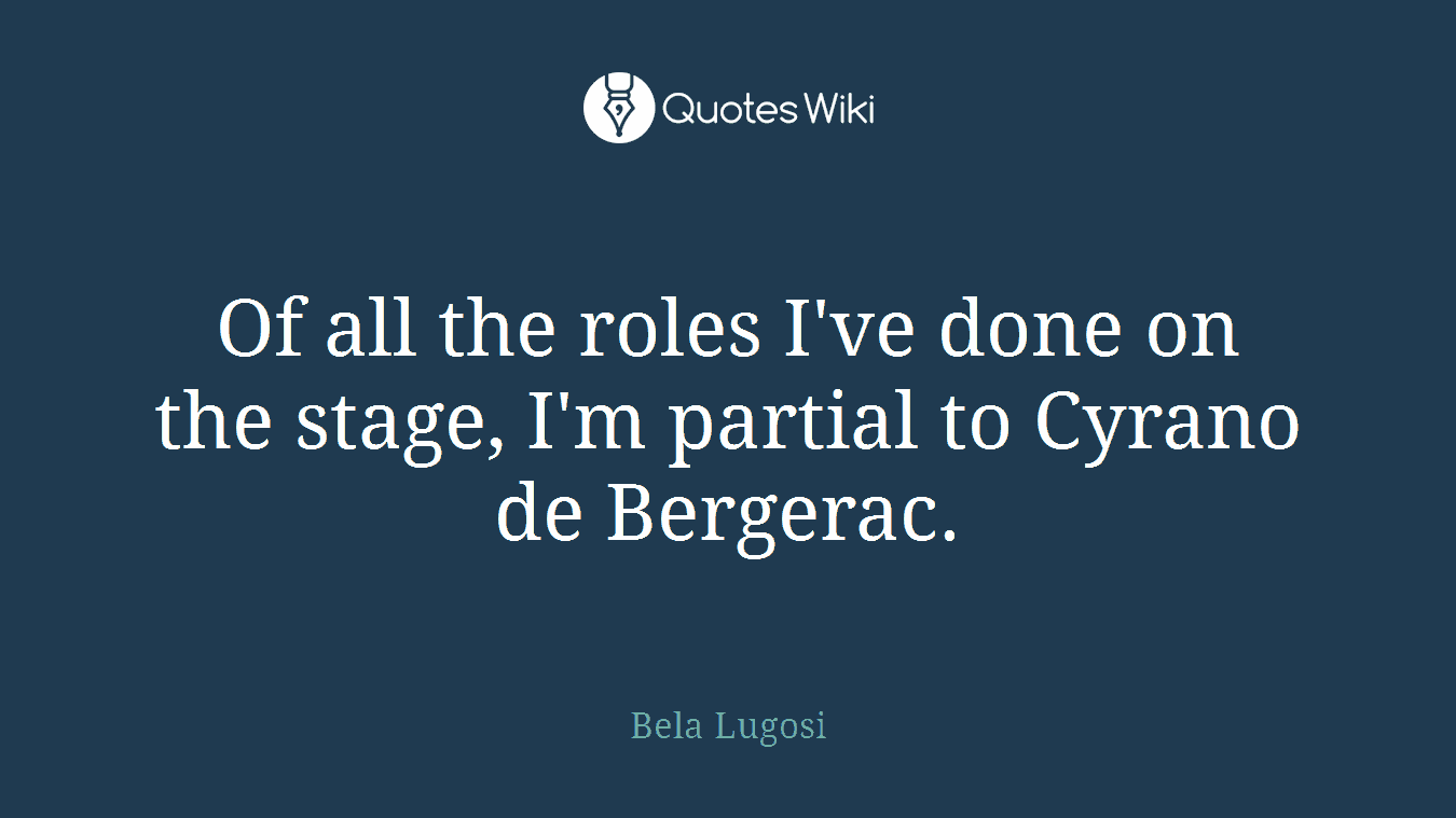 Of all the roles I've done on the stage, I'm partial to Cyrano de Bergerac.
