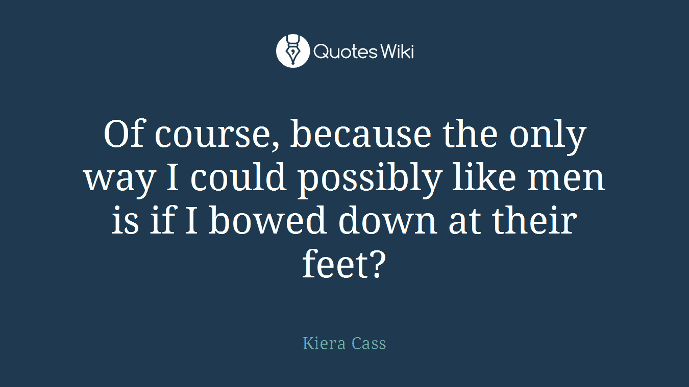 Of course, because the only way I could possibly like men is if I bowed down at their feet?