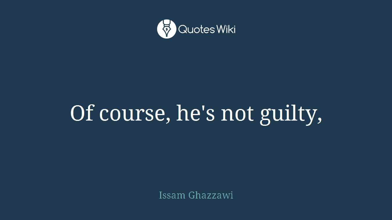 Of course, he's not guilty,