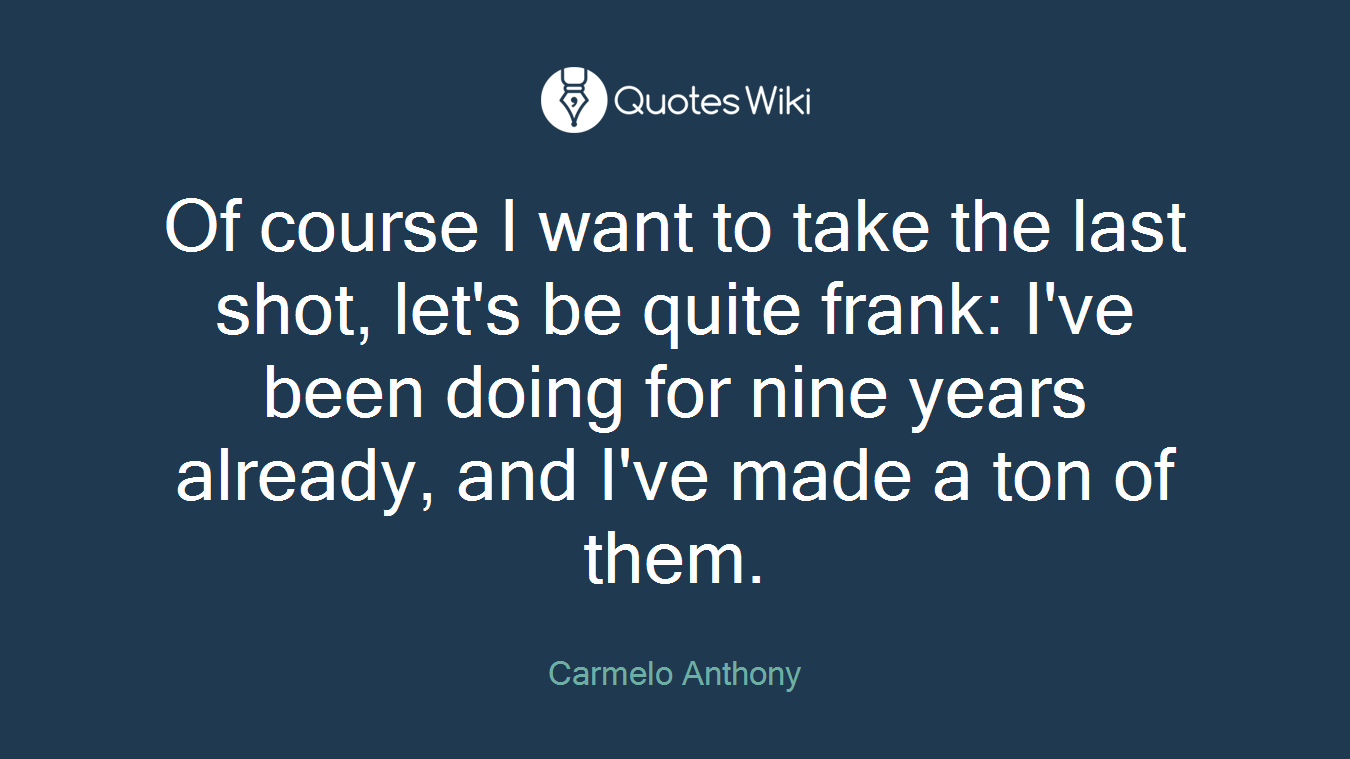 Of course I want to take the last shot, let's be quite frank: I've been doing for nine years already, and I've made a ton of them.