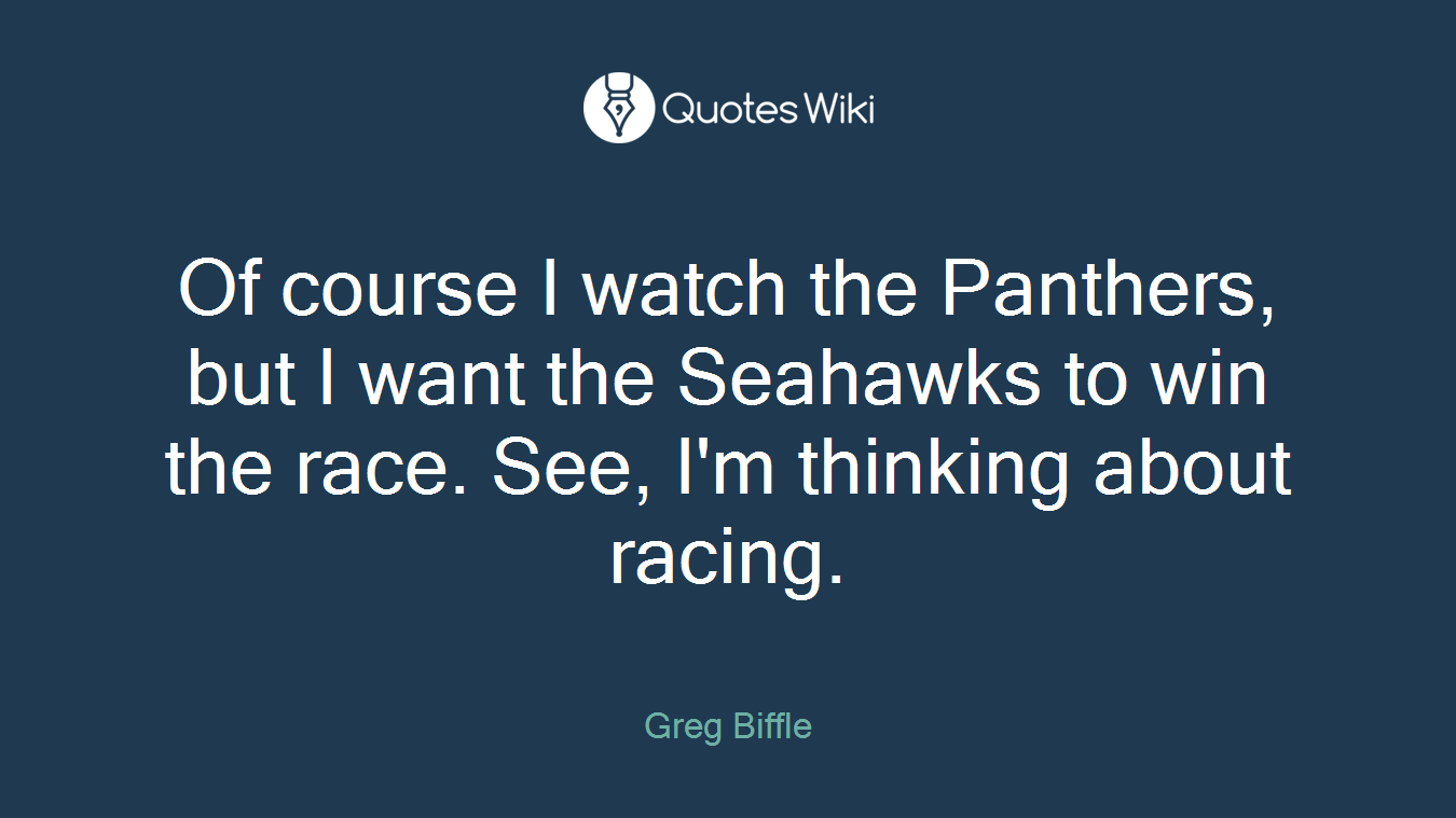 Of course I watch the Panthers, but I want the Seahawks to win the race. See, I'm thinking about racing.