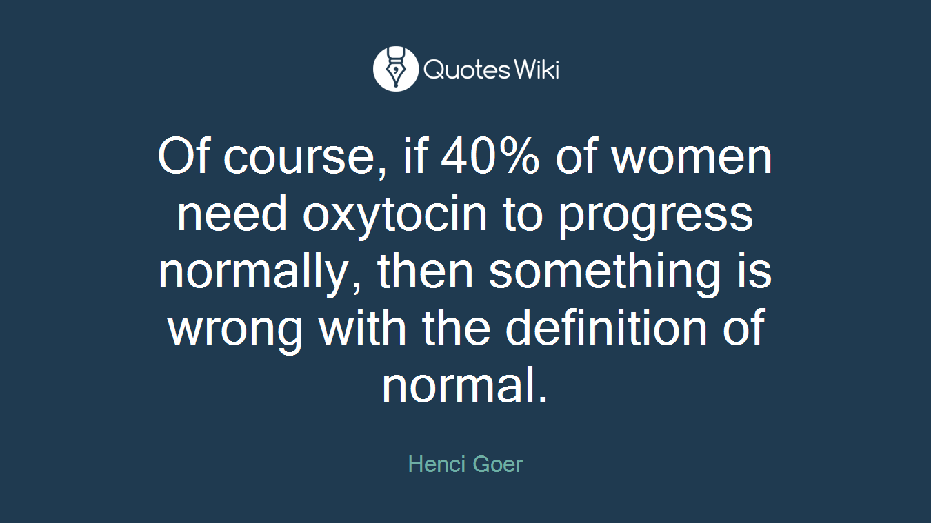 Of course, if 40% of women need oxytocin to progress normally, then something is wrong with the definition of normal.