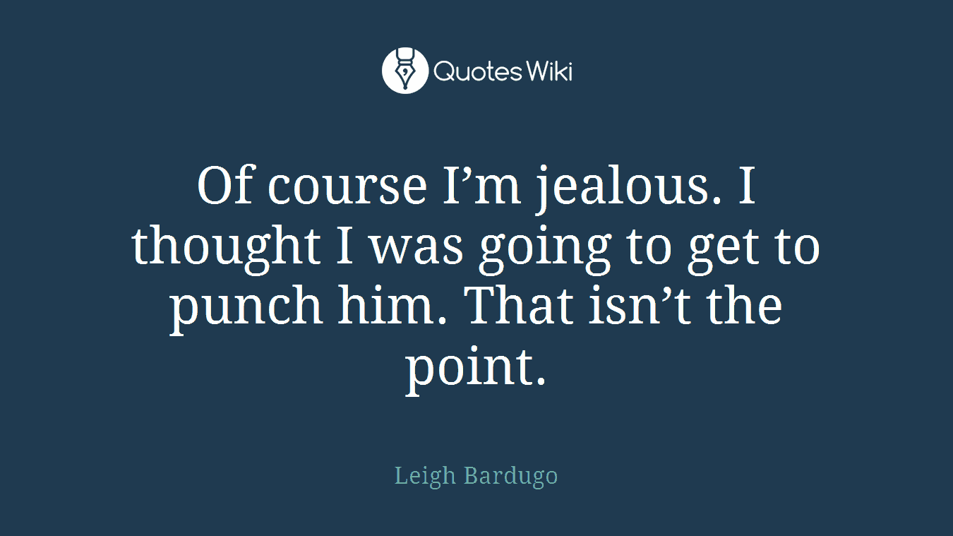 Of course I’m jealous. I thought I was going to get to punch him. That isn’t the point.