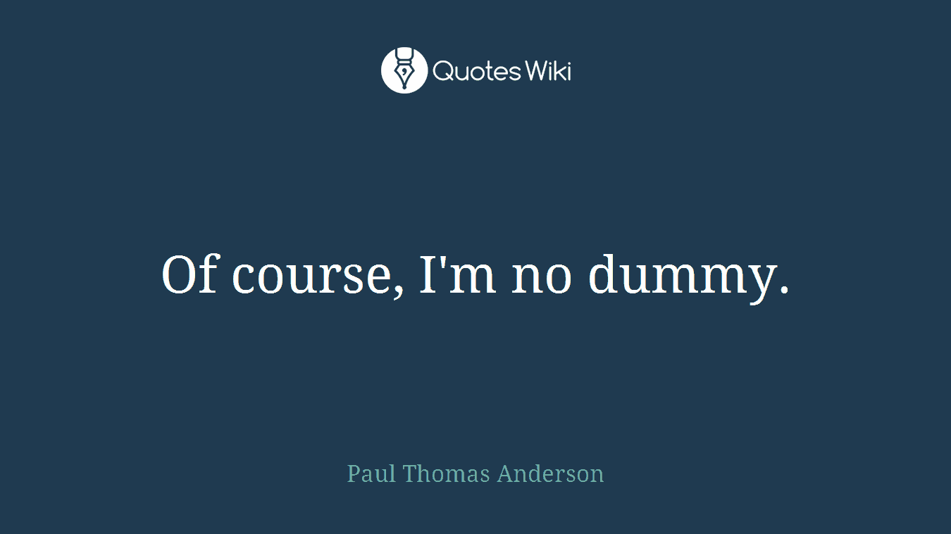 Of course, I'm no dummy.
