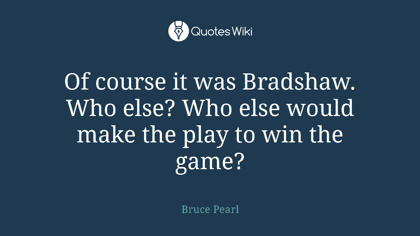 Of course it was Bradshaw. Who else? Who else would make the play to win the game?