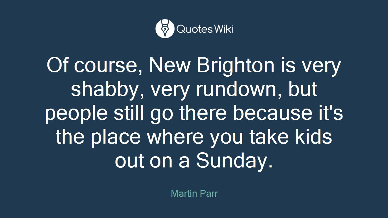 Of course, New Brighton is very shabby, very rundown, but people still go there because it's the place where you take kids out on a Sunday.