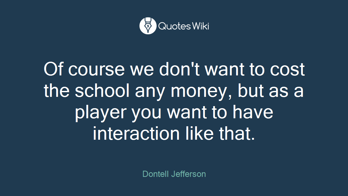 Of course we don't want to cost the school any money, but as a player you want to have interaction like that.