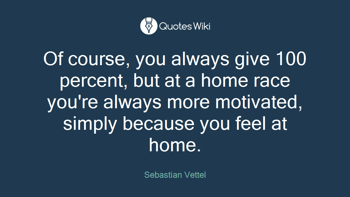 Of course, you always give 100 percent, but at a home race you're always more motivated, simply because you feel at home.